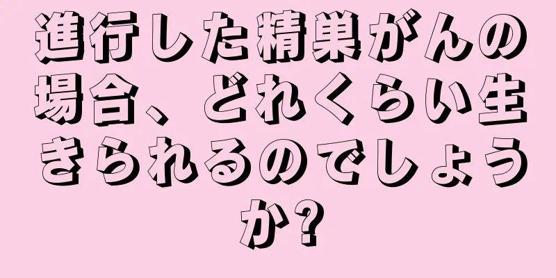 進行した精巣がんの場合、どれくらい生きられるのでしょうか?