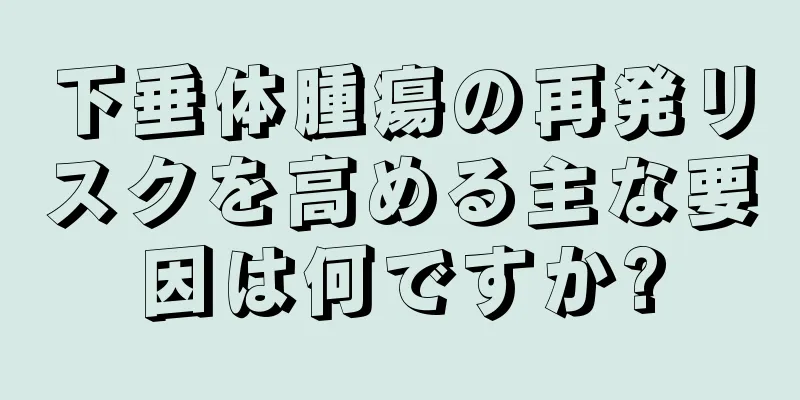下垂体腫瘍の再発リスクを高める主な要因は何ですか?