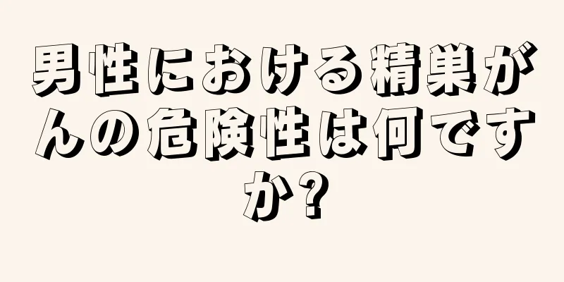 男性における精巣がんの危険性は何ですか?