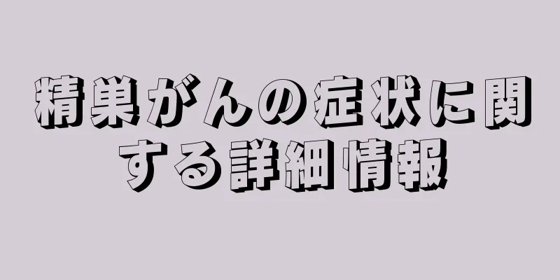 精巣がんの症状に関する詳細情報