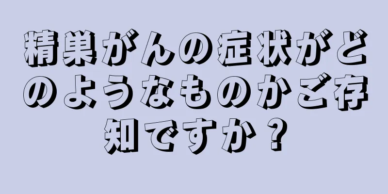 精巣がんの症状がどのようなものかご存知ですか？