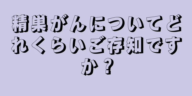 精巣がんについてどれくらいご存知ですか？