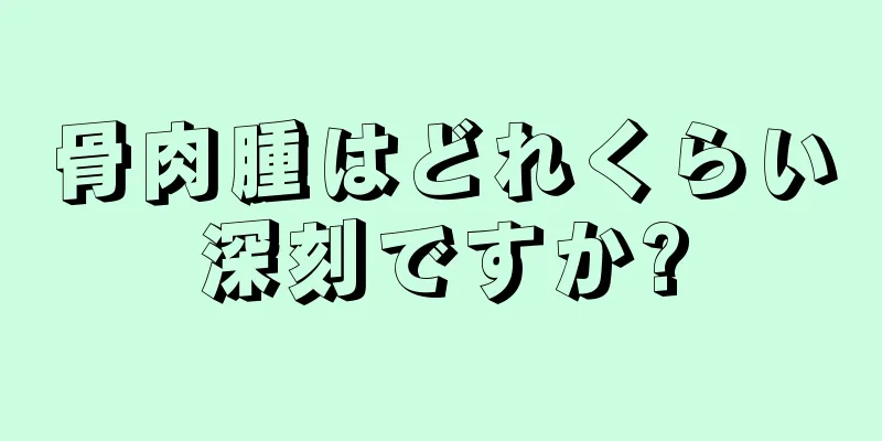 骨肉腫はどれくらい深刻ですか?