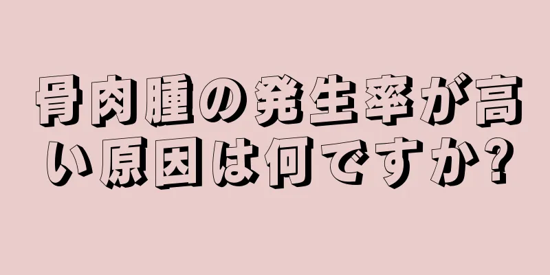 骨肉腫の発生率が高い原因は何ですか?