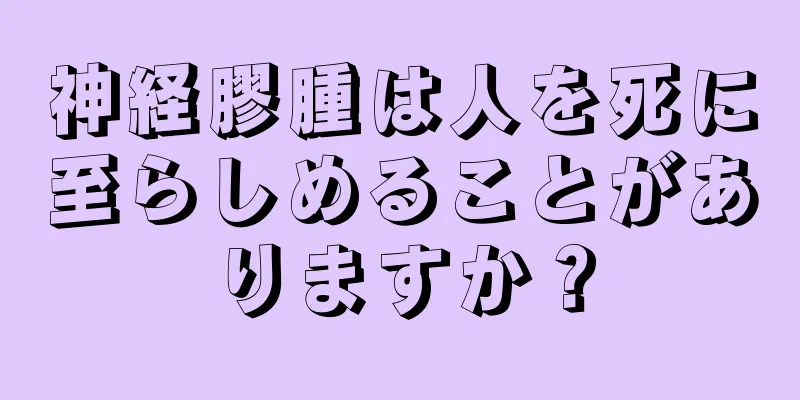 神経膠腫は人を死に至らしめることがありますか？