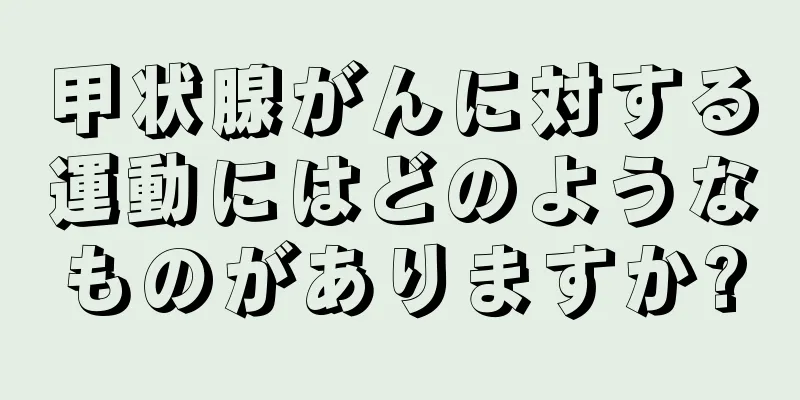 甲状腺がんに対する運動にはどのようなものがありますか?