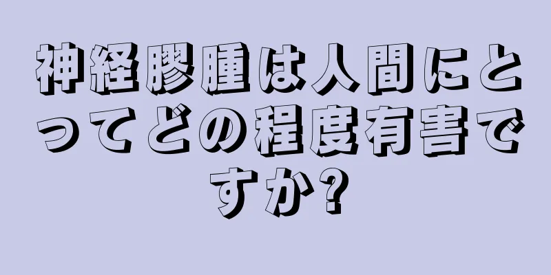 神経膠腫は人間にとってどの程度有害ですか?