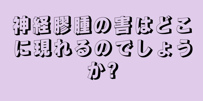 神経膠腫の害はどこに現れるのでしょうか?