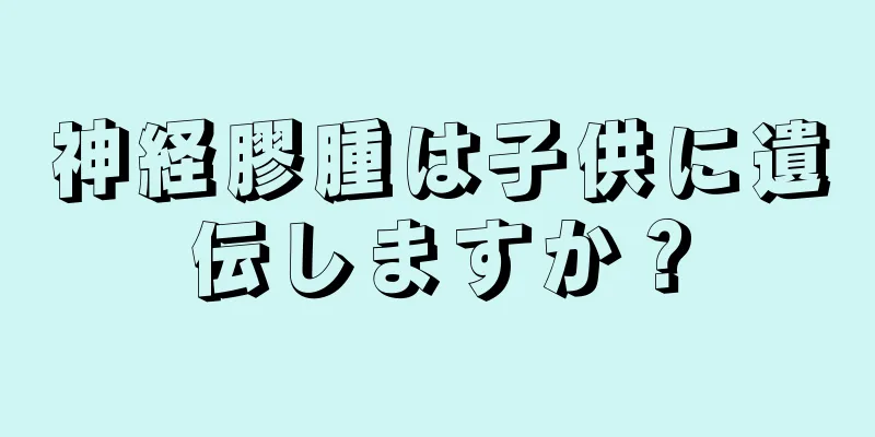 神経膠腫は子供に遺伝しますか？