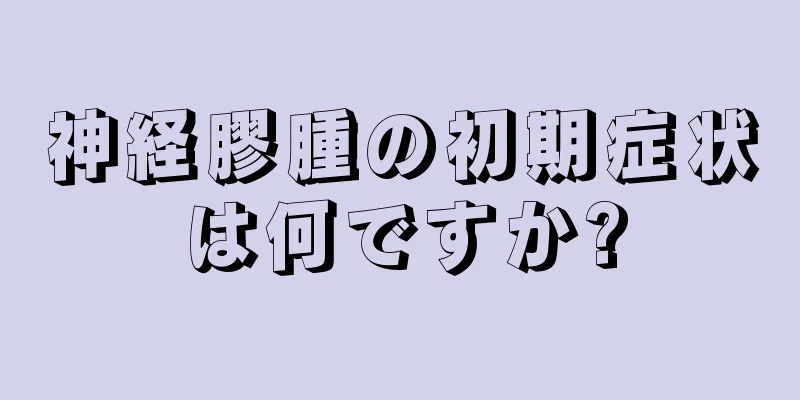 神経膠腫の初期症状は何ですか?