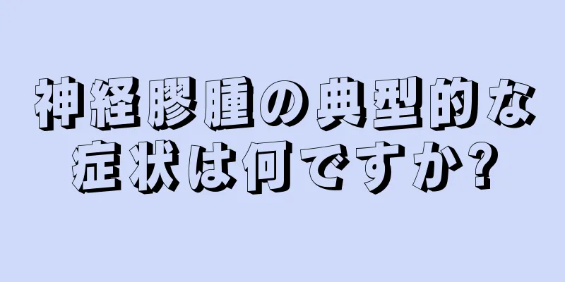 神経膠腫の典型的な症状は何ですか?