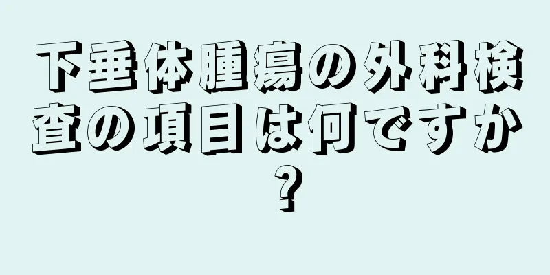 下垂体腫瘍の外科検査の項目は何ですか？