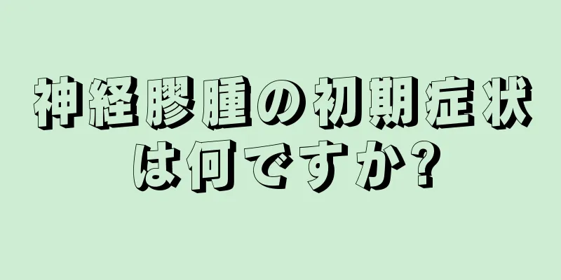 神経膠腫の初期症状は何ですか?