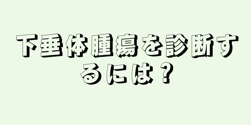 下垂体腫瘍を診断するには？