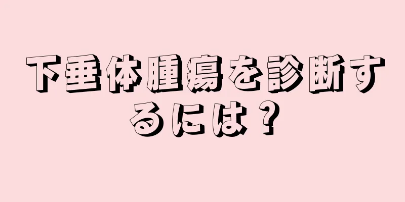 下垂体腫瘍を診断するには？