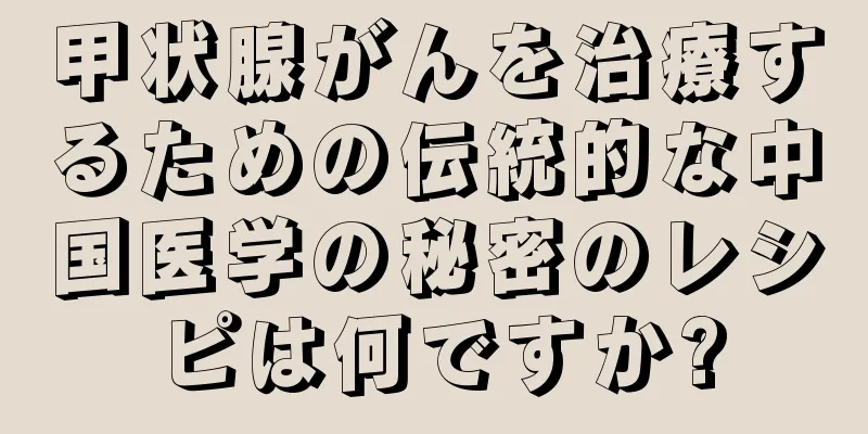 甲状腺がんを治療するための伝統的な中国医学の秘密のレシピは何ですか?