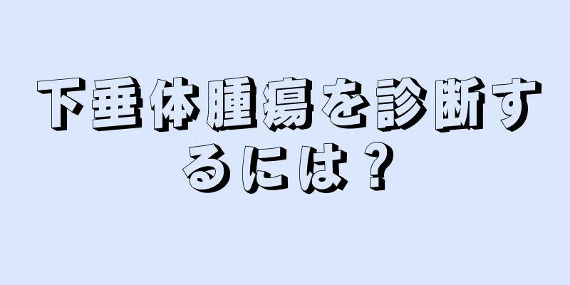 下垂体腫瘍を診断するには？