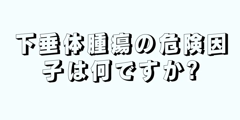下垂体腫瘍の危険因子は何ですか?