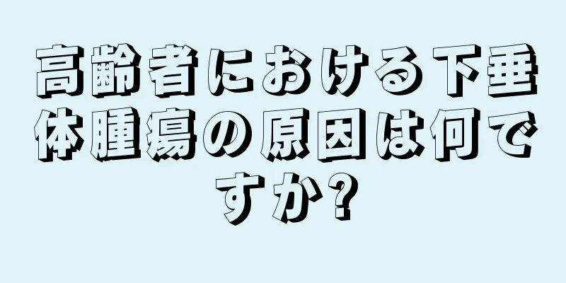 高齢者における下垂体腫瘍の原因は何ですか?