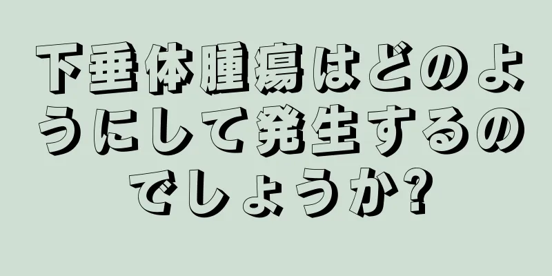 下垂体腫瘍はどのようにして発生するのでしょうか?