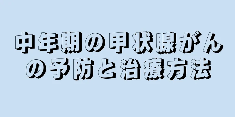 中年期の甲状腺がんの予防と治療方法