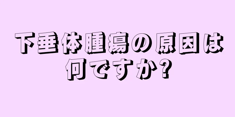 下垂体腫瘍の原因は何ですか?