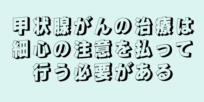 甲状腺がんの治療は細心の注意を払って行う必要がある