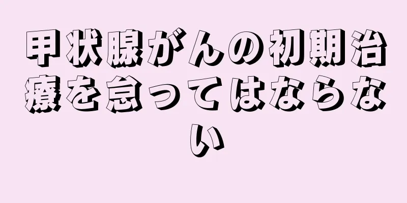 甲状腺がんの初期治療を怠ってはならない