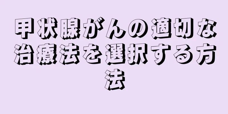 甲状腺がんの適切な治療法を選択する方法