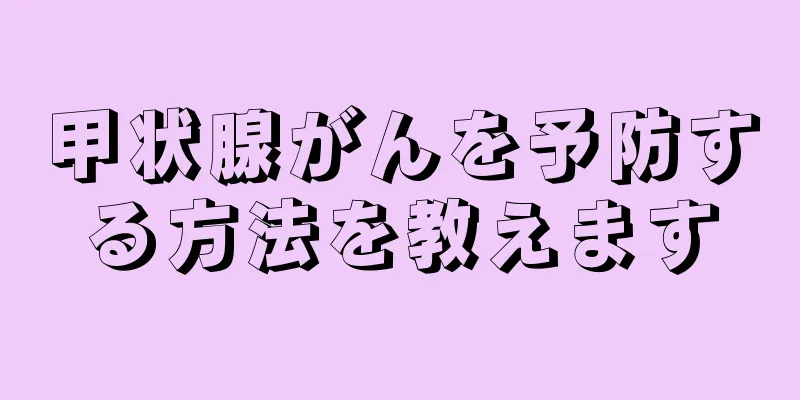 甲状腺がんを予防する方法を教えます