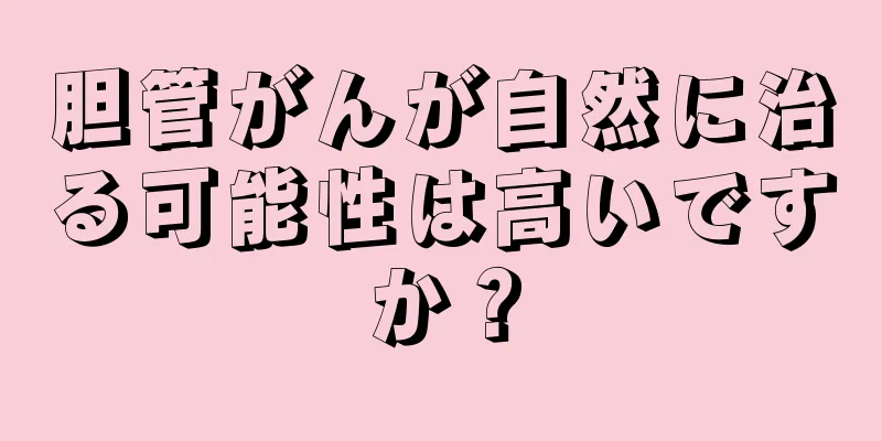 胆管がんが自然に治る可能性は高いですか？