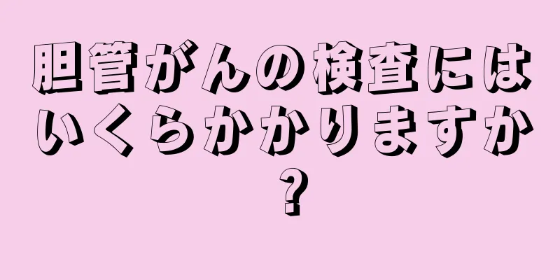 胆管がんの検査にはいくらかかりますか？