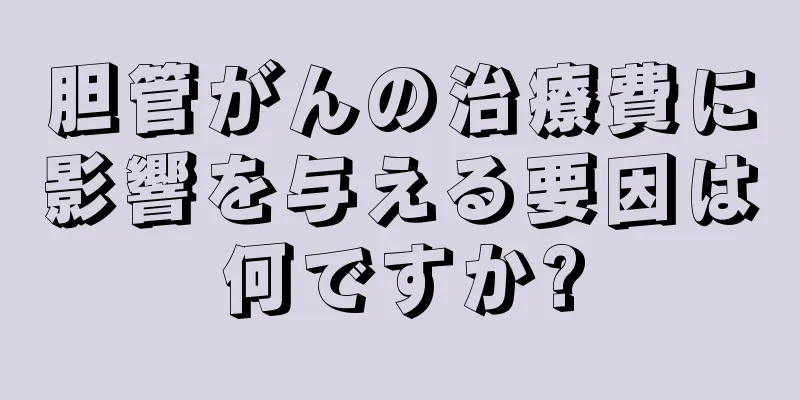胆管がんの治療費に影響を与える要因は何ですか?