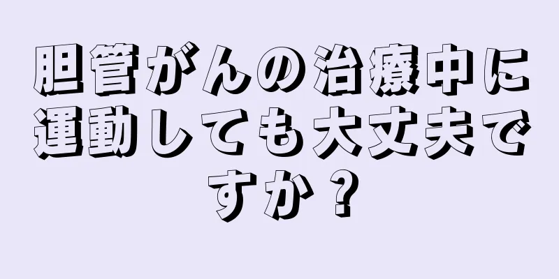 胆管がんの治療中に運動しても大丈夫ですか？