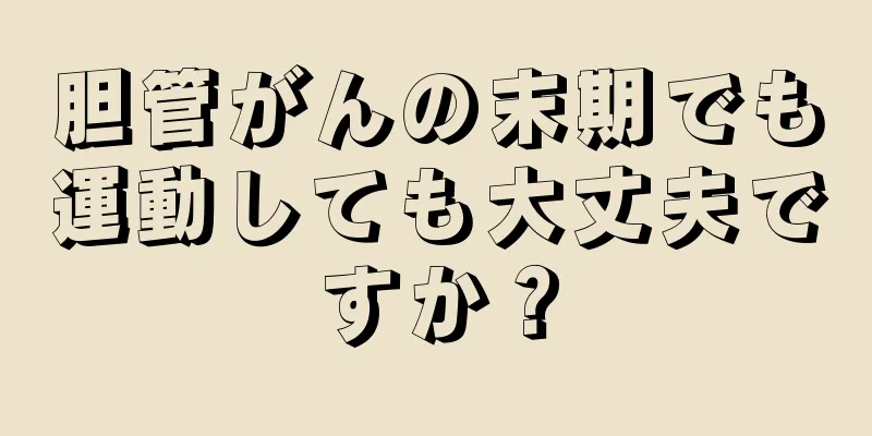 胆管がんの末期でも運動しても大丈夫ですか？