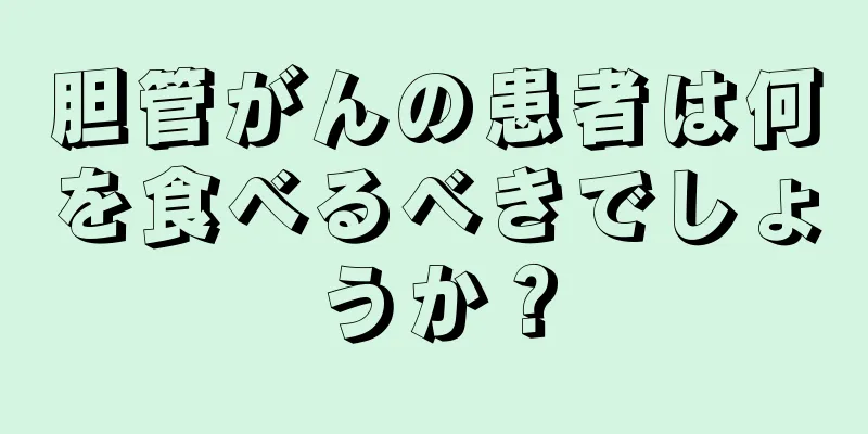 胆管がんの患者は何を食べるべきでしょうか？