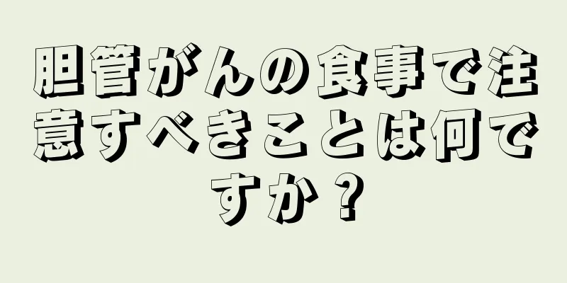 胆管がんの食事で注意すべきことは何ですか？