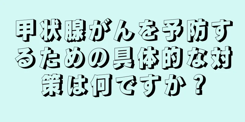 甲状腺がんを予防するための具体的な対策は何ですか？