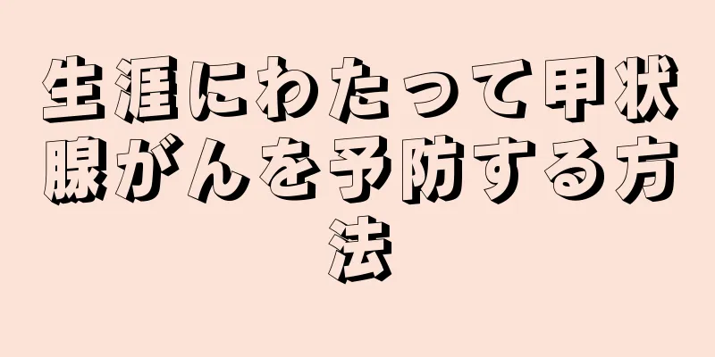 生涯にわたって甲状腺がんを予防する方法