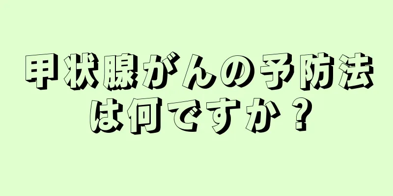 甲状腺がんの予防法は何ですか？