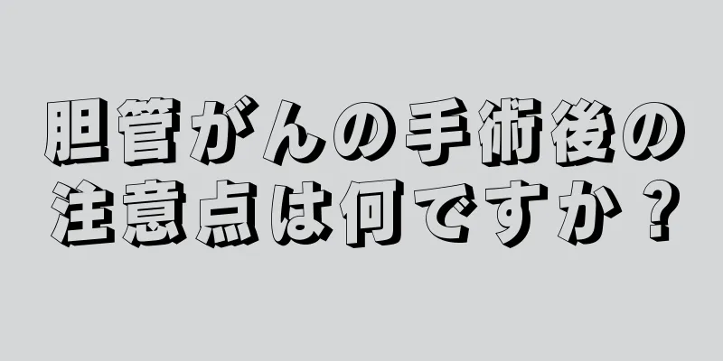 胆管がんの手術後の注意点は何ですか？