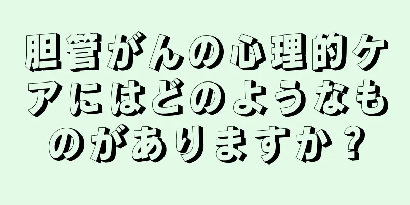胆管がんの心理的ケアにはどのようなものがありますか？