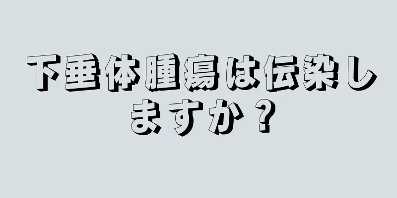 下垂体腫瘍は伝染しますか？