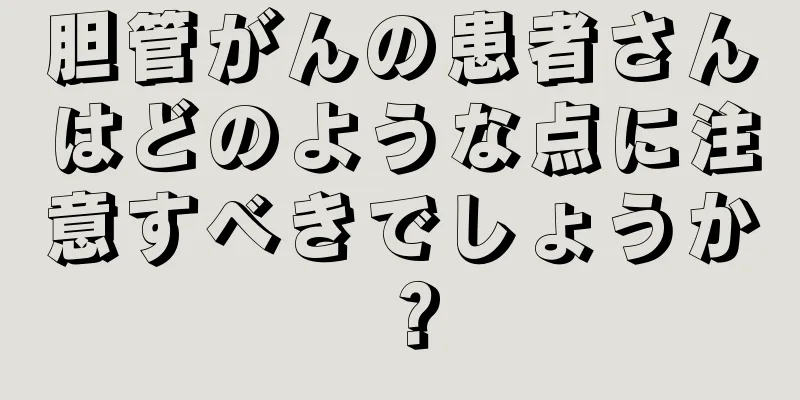 胆管がんの患者さんはどのような点に注意すべきでしょうか？