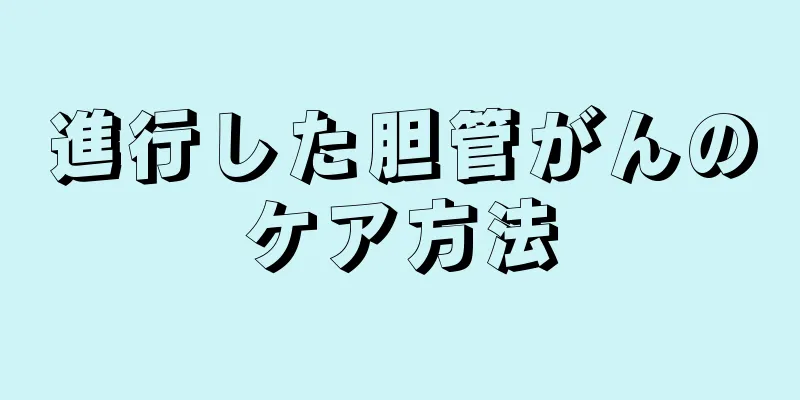進行した胆管がんのケア方法