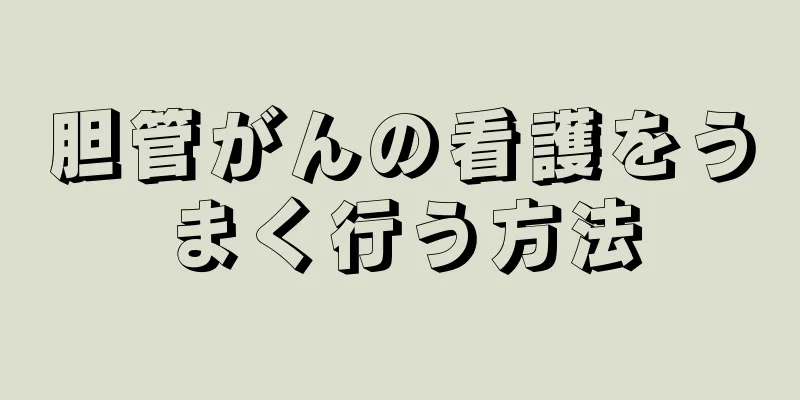 胆管がんの看護をうまく行う方法