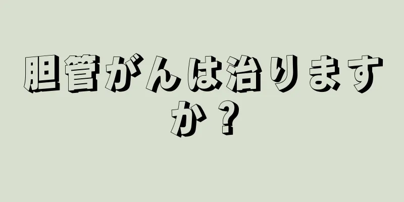 胆管がんは治りますか？
