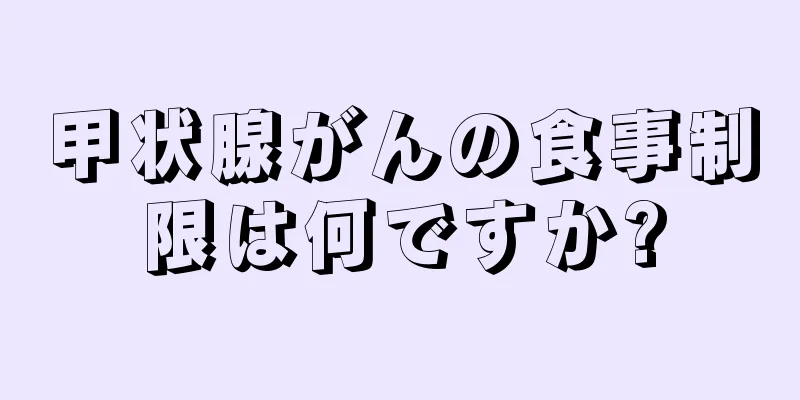 甲状腺がんの食事制限は何ですか?