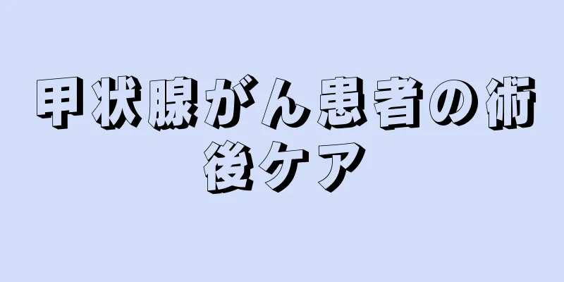 甲状腺がん患者の術後ケア