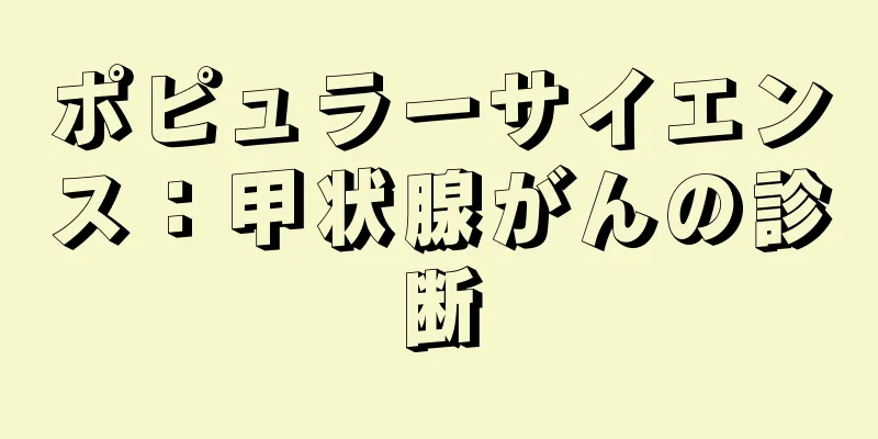 ポピュラーサイエンス：甲状腺がんの診断